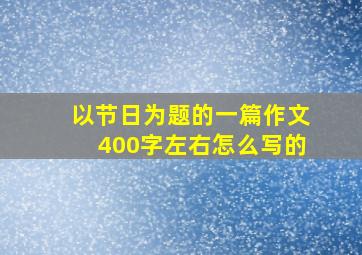 以节日为题的一篇作文400字左右怎么写的