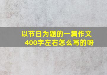 以节日为题的一篇作文400字左右怎么写的呀