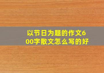 以节日为题的作文600字散文怎么写的好