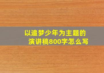 以追梦少年为主题的演讲稿800字怎么写