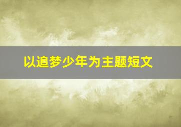 以追梦少年为主题短文