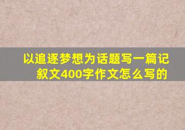 以追逐梦想为话题写一篇记叙文400字作文怎么写的