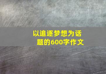 以追逐梦想为话题的600字作文