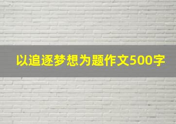 以追逐梦想为题作文500字