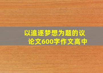 以追逐梦想为题的议论文600字作文高中