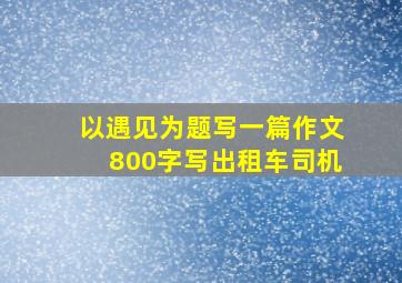 以遇见为题写一篇作文800字写出租车司机