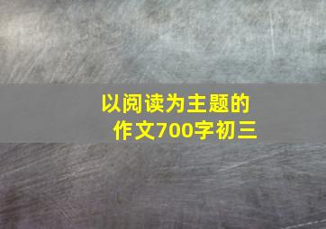 以阅读为主题的作文700字初三