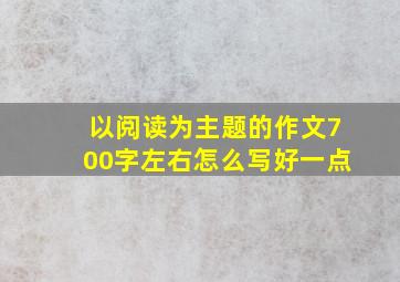 以阅读为主题的作文700字左右怎么写好一点