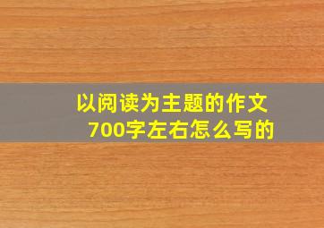 以阅读为主题的作文700字左右怎么写的