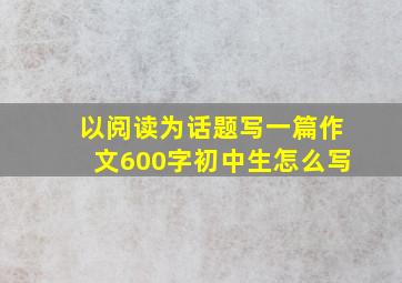 以阅读为话题写一篇作文600字初中生怎么写