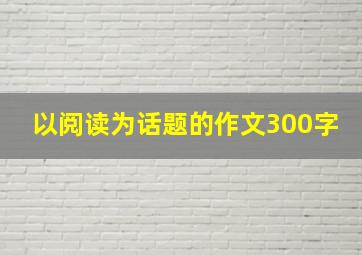 以阅读为话题的作文300字