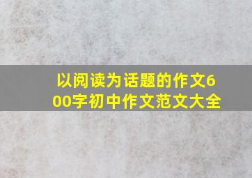 以阅读为话题的作文600字初中作文范文大全