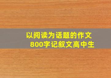 以阅读为话题的作文800字记叙文高中生