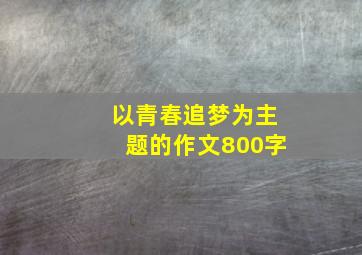 以青春追梦为主题的作文800字