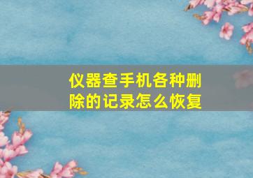 仪器查手机各种删除的记录怎么恢复