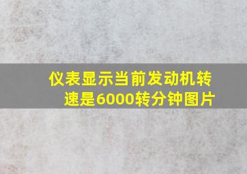 仪表显示当前发动机转速是6000转分钟图片