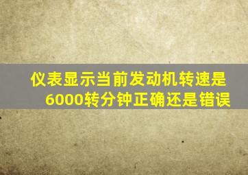 仪表显示当前发动机转速是6000转分钟正确还是错误