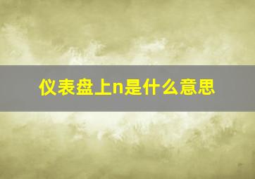 仪表盘上n是什么意思