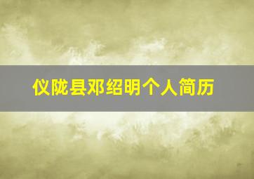 仪陇县邓绍明个人简历