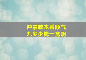 仲景牌木香顺气丸多少钱一盒啊