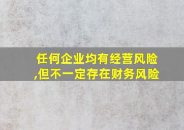 任何企业均有经营风险,但不一定存在财务风险