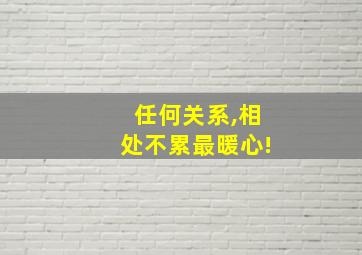 任何关系,相处不累最暖心!