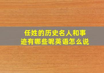 任姓的历史名人和事迹有哪些呢英语怎么说