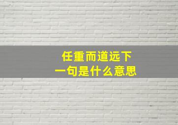 任重而道远下一句是什么意思