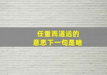 任重而道远的意思下一句是啥