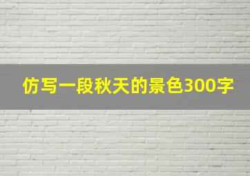 仿写一段秋天的景色300字