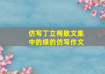 仿写丁立梅散文集中的绿的仿写作文