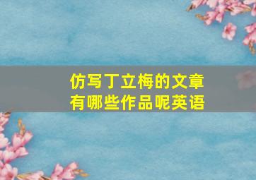 仿写丁立梅的文章有哪些作品呢英语