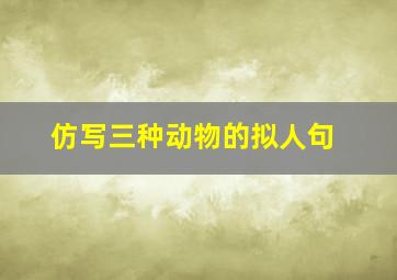 仿写三种动物的拟人句