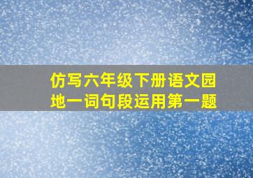 仿写六年级下册语文园地一词句段运用第一题