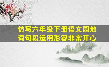 仿写六年级下册语文园地词句段运用形容非常开心