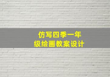 仿写四季一年级绘画教案设计