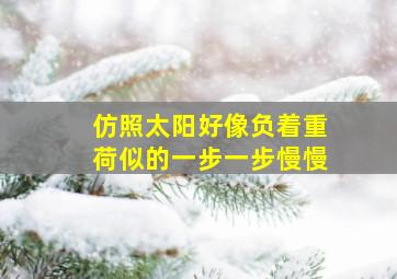 仿照太阳好像负着重荷似的一步一步慢慢