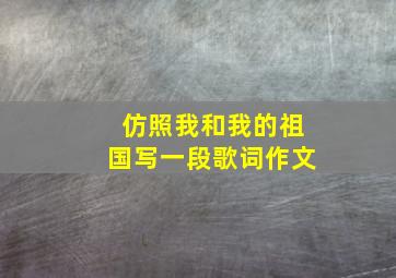 仿照我和我的祖国写一段歌词作文