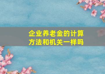 企业养老金的计算方法和机关一样吗