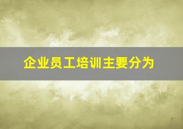 企业员工培训主要分为