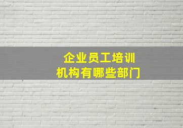 企业员工培训机构有哪些部门