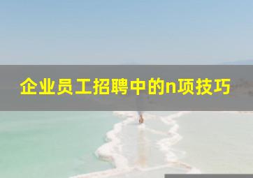 企业员工招聘中的n项技巧