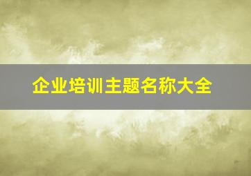 企业培训主题名称大全