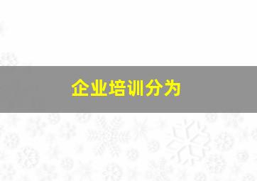 企业培训分为