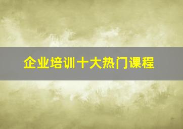 企业培训十大热门课程