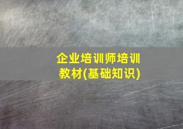 企业培训师培训教材(基础知识)