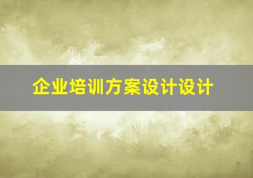 企业培训方案设计设计