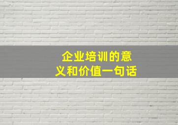 企业培训的意义和价值一句话