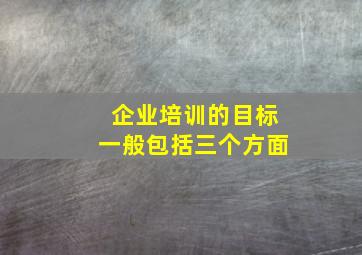 企业培训的目标一般包括三个方面