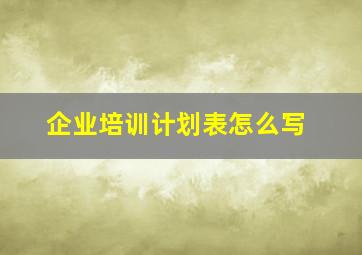 企业培训计划表怎么写